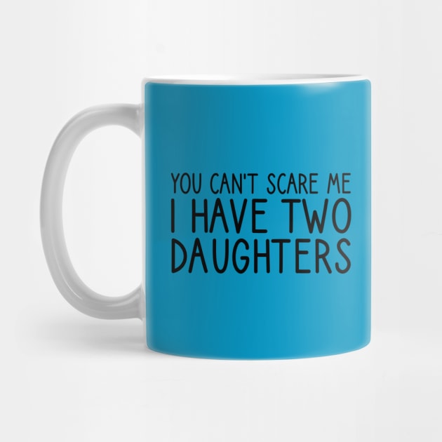 you can't scare me i have two daughters by DragonTees